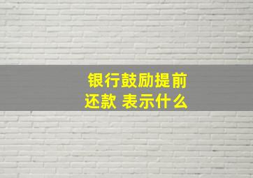 银行鼓励提前还款 表示什么